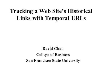 Tracking a Web Site’s Historical Links with Temporal URLs David Chao College of Business San Francisco State University.