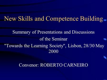 New Skills and Competence Building Summary of Presentations and Discussions of the Seminar Towards the Learning Society, Lisbon, 28/30 May 2000 Convenor: