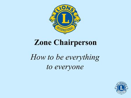 Zone Chairperson How to be everything to everyone.