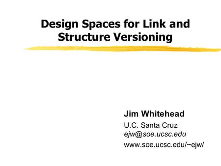 Design Spaces for Link and Structure Versioning Jim Whitehead U.C. Santa Cruz