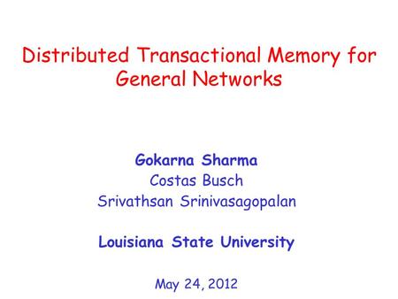Distributed Transactional Memory for General Networks Gokarna Sharma Costas Busch Srivathsan Srinivasagopalan Louisiana State University May 24, 2012.