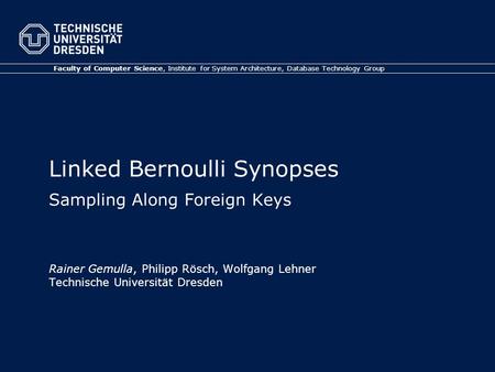 Linked Bernoulli Synopses Sampling Along Foreign Keys Rainer Gemulla, Philipp Rösch, Wolfgang Lehner Technische Universität Dresden Faculty of Computer.