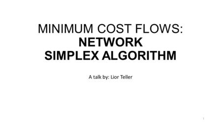 MINIMUM COST FLOWS: NETWORK SIMPLEX ALGORITHM A talk by: Lior Teller 1.