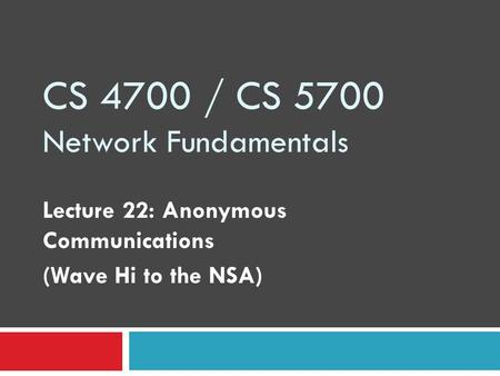 CS 4700 / CS 5700 Network Fundamentals Lecture 22: Anonymous Communications (Wave Hi to the NSA)