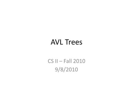 AVL Trees CS II – Fall 2010 9/8/2010. Announcements HW#2 is posted – Uses AVL Trees, so you have to implement an AVL Tree class. Most of the code is provided.