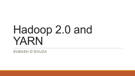 Hadoop 2.0 and YARN SUBASH D’SOUZA. Who am I?  Senior Specialist Engineer at Shopzilla  Co-Organizer for the Los Angeles Hadoop User group  Organizer.