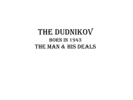 The Dudnikov born in 1943 The man & his deals