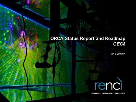 ORCA Status Report and Roadmap GEC8 Ilia Baldine.