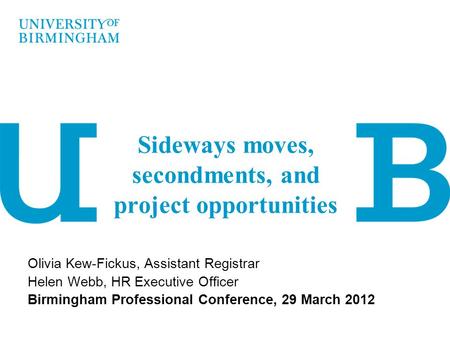 Sideways moves, secondments, and project opportunities Olivia Kew-Fickus, Assistant Registrar Helen Webb, HR Executive Officer Birmingham Professional.