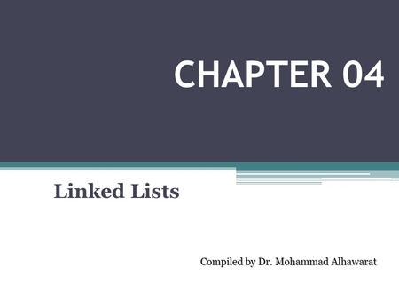 Linked Lists Compiled by Dr. Mohammad Alhawarat CHAPTER 04.