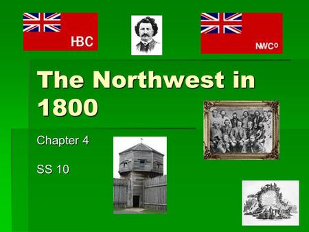 The Northwest in 1800 Chapter 4 SS 10. Hudson’s Bay Company Hudson’s Bay Company  Started by Pierre Radisson and Medart de Groseillier in 1670  King.