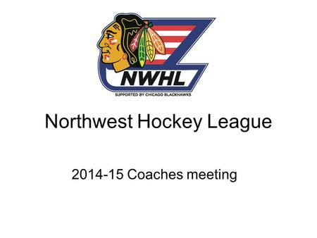 Northwest Hockey League 2014-15 Coaches meeting. Welcome to the Franklin Park Community Center. Thank you to the Chicago Blackhawks for their continued.