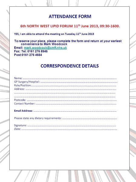 ATTENDANCE FORM 6th NORTH WEST LIPID FORUM 11 th June 2013, 09:30-1600. YES, I am able to attend the meeting on Tuesday 11 th June 2013 To reserve your.