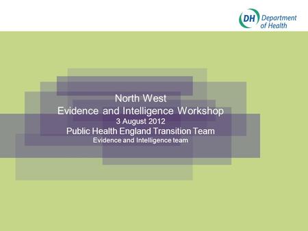 North West Evidence and Intelligence Workshop 3 August 2012 Public Health England Transition Team Evidence and Intelligence team.