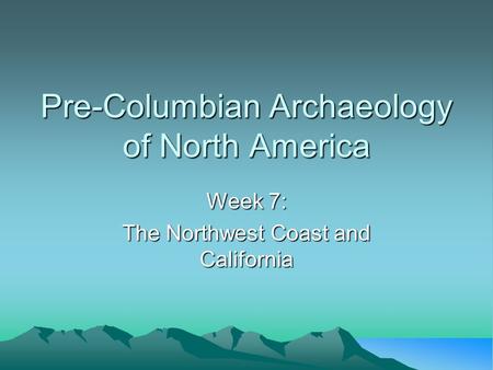 Pre-Columbian Archaeology of North America Week 7: The Northwest Coast and California.