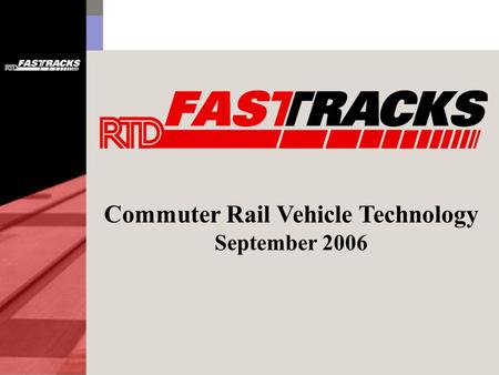 Commuter Rail Vehicle Technology September 2006. Commuter Rail Vehicle Technologies for FasTracks Diesel & Dual Mode Locomotive Hauled Coaches (LHC) Electric.