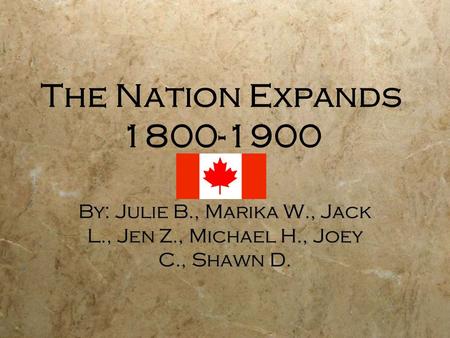 The Nation Expands 1800-1900 By: Julie B., Marika W., Jack L., Jen Z., Michael H., Joey C., Shawn D.