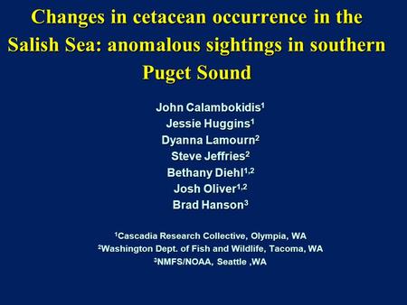 Changes in cetacean occurrence in the Salish Sea: anomalous sightings in southern Puget Sound John Calambokidis 1 Jessie Huggins 1 Dyanna Lamourn 2 Steve.