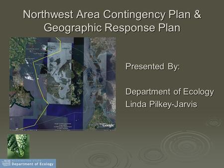 Northwest Area Contingency Plan & Geographic Response Plan Presented By: Department of Ecology Linda Pilkey-Jarvis.