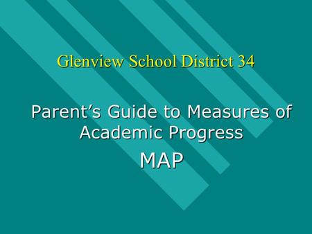 Glenview School District 34 Parent’s Guide to Measures of Academic Progress MAP.
