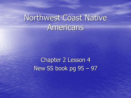 Northwest Coast Native Americans Chapter 2 Lesson 4 New SS book pg 95 – 97.