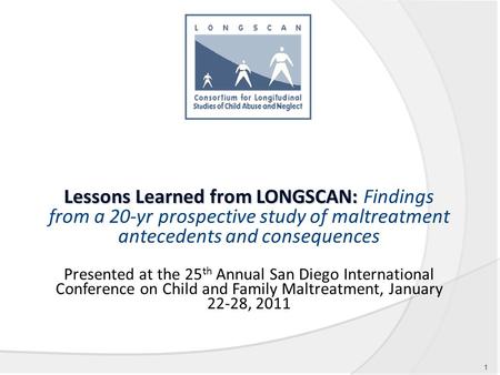 Lessons Learned from LONGSCAN: Lessons Learned from LONGSCAN: Findings from a 20-yr prospective study of maltreatment antecedents and consequences Presented.