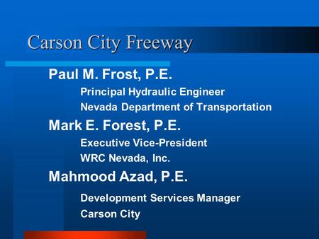 Carson City Freeway Paul M. Frost, P.E. Principal Hydraulic Engineer Nevada Department of Transportation Mark E. Forest, P.E. Executive Vice-President.