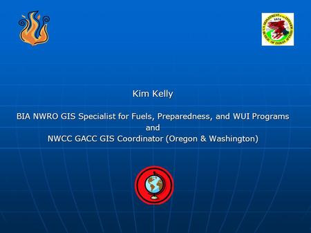 Kim Kelly BIA NWRO GIS Specialist for Fuels, Preparedness, and WUI Programs and NWCC GACC GIS Coordinator (Oregon & Washington)
