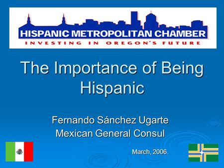 The Importance of Being Hispanic Fernando Sánchez Ugarte Mexican General Consul March, 2006. March, 2006.