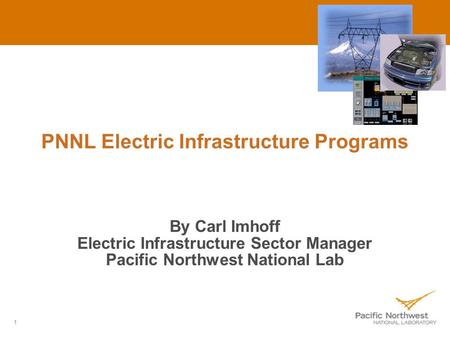1 PNNL Electric Infrastructure Programs By Carl Imhoff Electric Infrastructure Sector Manager Pacific Northwest National Lab.