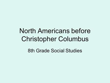 North Americans before Christopher Columbus 8th Grade Social Studies.