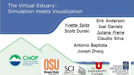 The Virtual Estuary: Simulation meets Visualization Yvette Spitz Scott Durski Erik Anderson Joel Daniels Juliana Freire Claudio Silva Antonio Baptista.