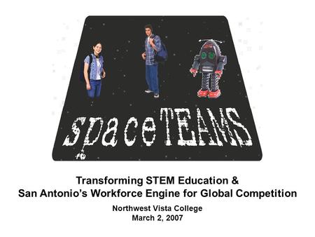 Transforming STEM Education & San Antonio’s Workforce Engine for Global Competition Northwest Vista College March 2, 2007.