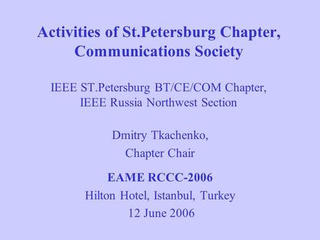 Activities of St.Petersburg Chapter, Communications Society IEEE ST.Petersburg BT/CE/COM Chapter, IEEE Russia Northwest Section Dmitry Tkachenko, Chapter.