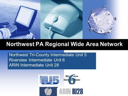 Northwest PA Regional Wide Area Network Northwest Tri-County Intermediate Unit 5 Riverview Intermediate Unit 6 ARIN Intermediate Unit 28.