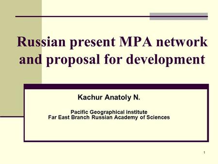 1 Russian present MPA network and proposal for development Kachur Anatoly N. Pacific Geographical institute Far East Branch Russian Academy of Sciences.
