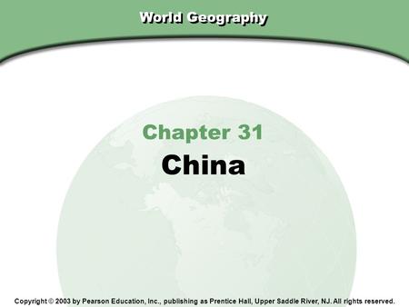 Chapter 31, Section World Geography Chapter 31 China Copyright © 2003 by Pearson Education, Inc., publishing as Prentice Hall, Upper Saddle River, NJ.