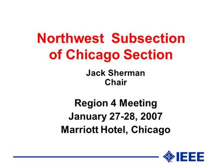 Northwest Subsection of Chicago Section Jack Sherman Chair Region 4 Meeting January 27-28, 2007 Marriott Hotel, Chicago.