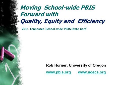 Moving School-wide PBIS Forward with Quality, Equity and Efficiency 2011 Tennessee School-wide PBIS State Conf Rob Horner, University of Oregon www.pbis.orgwww.pbis.org.