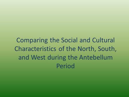 Comparing the Social and Cultural Characteristics of the North, South, and West during the Antebellum Period.