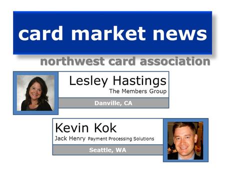 card market news northwest card association Lesley Hastings The Members Group Danville, CA Kevin Kok Jack Henry Payment Processing Solutions Seattle,