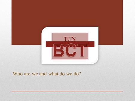 Who are we and what do we do?. What is a BCT? An acronym for Behavioral Consultation Team that was formed in 2010 at IUN. It is a campus wide team that.