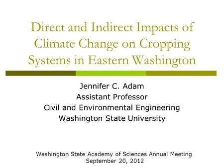 Direct and Indirect Impacts of Climate Change on Cropping Systems in Eastern Washington Jennifer C. Adam Assistant Professor Civil and Environmental Engineering.