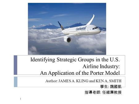 Identifying Strategic Groups in the U.S. Airline Industry: An Application of the Porter Model Author: JAMES A. KLING and KEN A, SMITH 學生 : 魏國凱 指導老師 : 任維廉教授.