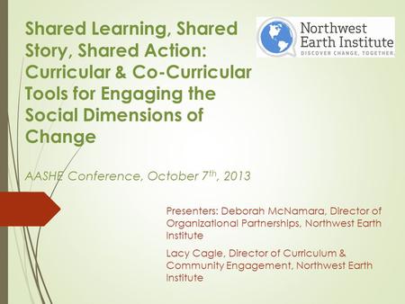 Shared Learning, Shared Story, Shared Action: Curricular & Co-Curricular Tools for Engaging the Social Dimensions of Change AASHE Conference, October.