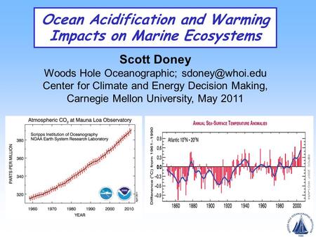 Ocean Acidification and Warming Impacts on Marine Ecosystems Scott Doney Woods Hole Oceanographic; Center for Climate and Energy Decision.