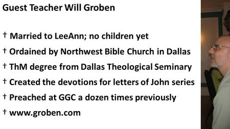 Guest Teacher Will Groben † Married to LeeAnn; no children yet † Ordained by Northwest Bible Church in Dallas † ThM degree from Dallas Theological Seminary.