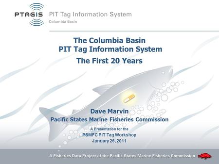 The Columbia Basin PIT Tag Information System The First 20 Years Dave Marvin Pacific States Marine Fisheries Commission A Presentation for the PSMFC PIT.