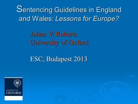 S entencing Guidelines in England and Wales: Lessons for Europe? Julian V. Roberts University of Oxford ESC, Budapest 2013.
