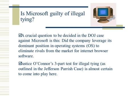 Is Microsoft guilty of illegal tying? þ A crucial question to be decided in the DOJ case against Microsoft is this: Did the company leverage its dominant.